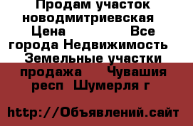 Продам участок новодмитриевская › Цена ­ 530 000 - Все города Недвижимость » Земельные участки продажа   . Чувашия респ.,Шумерля г.